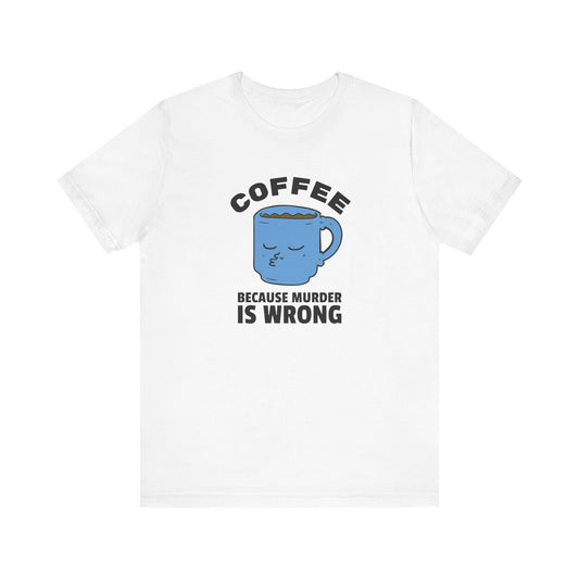 Coffee Lover Unisex Tee - 'Because Murder Is Wrong' Graphic Shirt